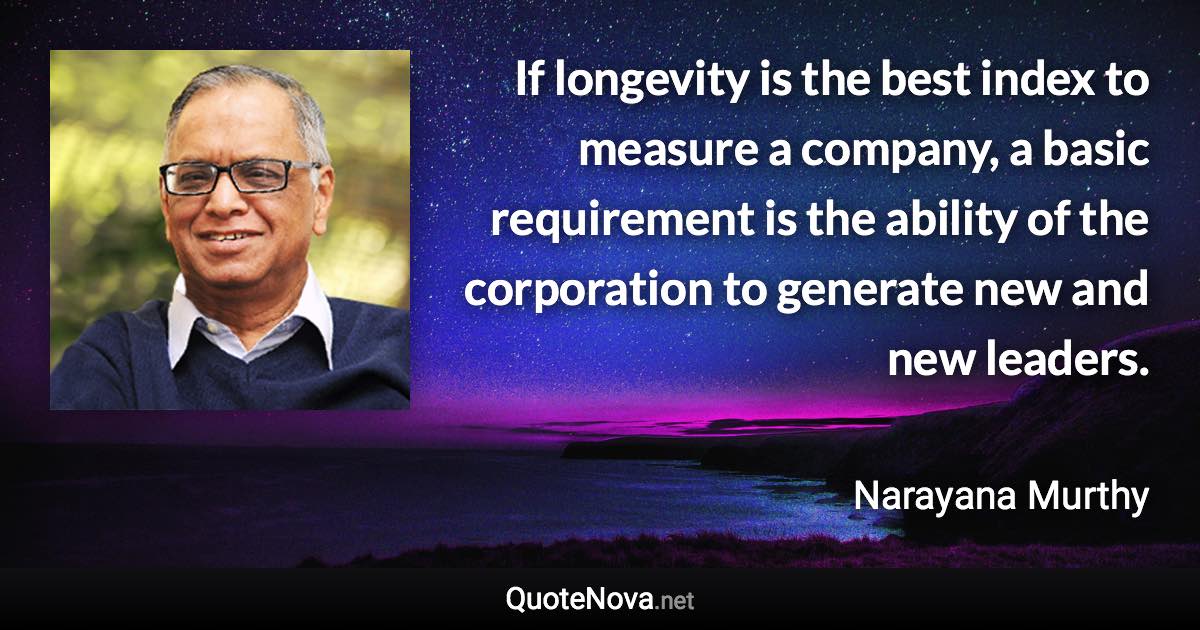 If longevity is the best index to measure a company, a basic requirement is the ability of the corporation to generate new and new leaders. - Narayana Murthy quote