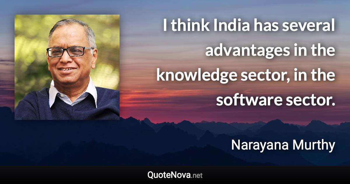 I think India has several advantages in the knowledge sector, in the software sector. - Narayana Murthy quote