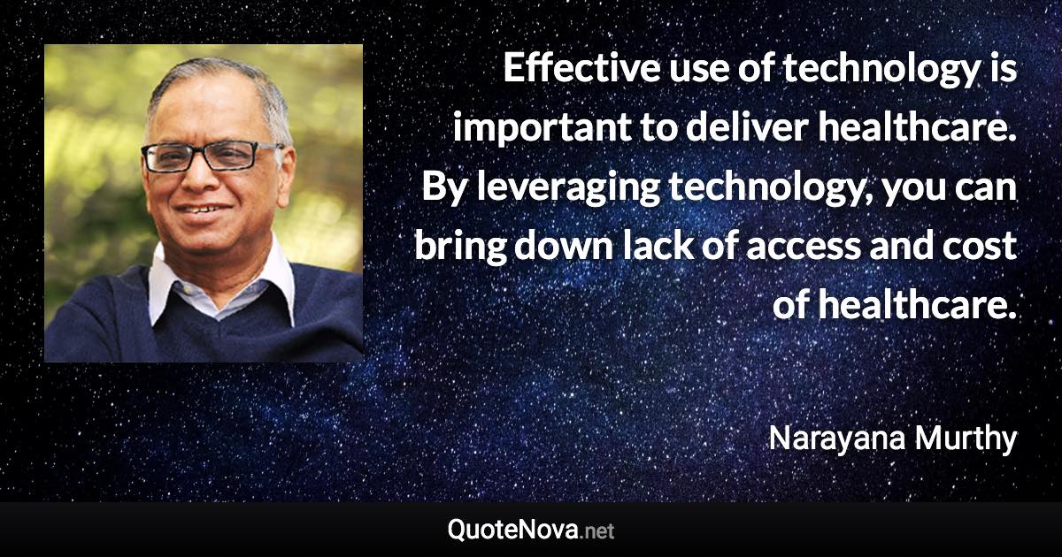 Effective use of technology is important to deliver healthcare. By leveraging technology, you can bring down lack of access and cost of healthcare. - Narayana Murthy quote