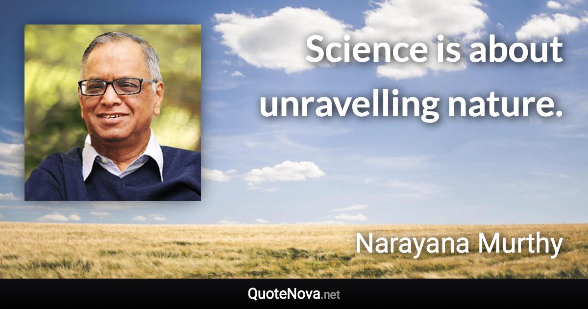 Science is about unravelling nature. - Narayana Murthy quote