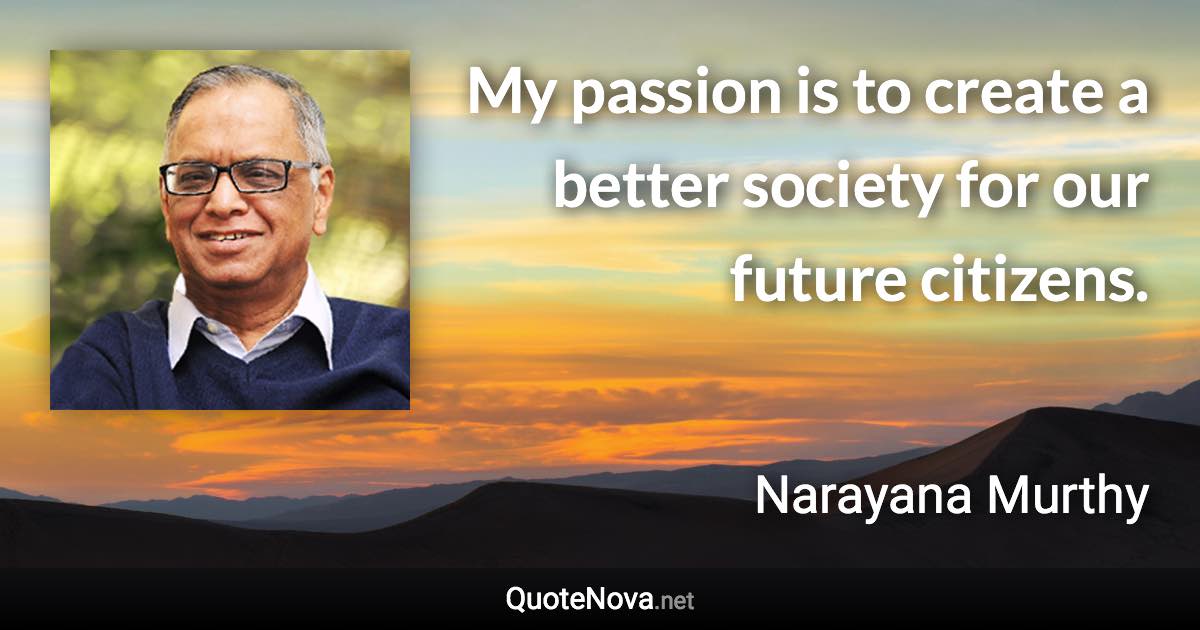 My passion is to create a better society for our future citizens. - Narayana Murthy quote