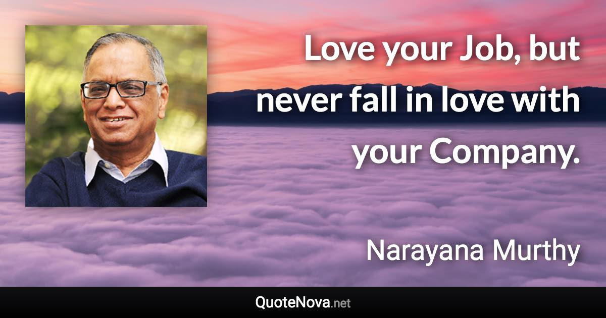 Love your Job, but never fall in love with your Company. - Narayana Murthy quote