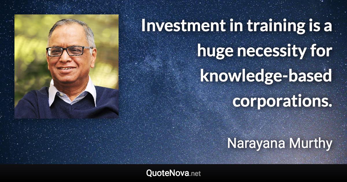 Investment in training is a huge necessity for knowledge-based corporations. - Narayana Murthy quote