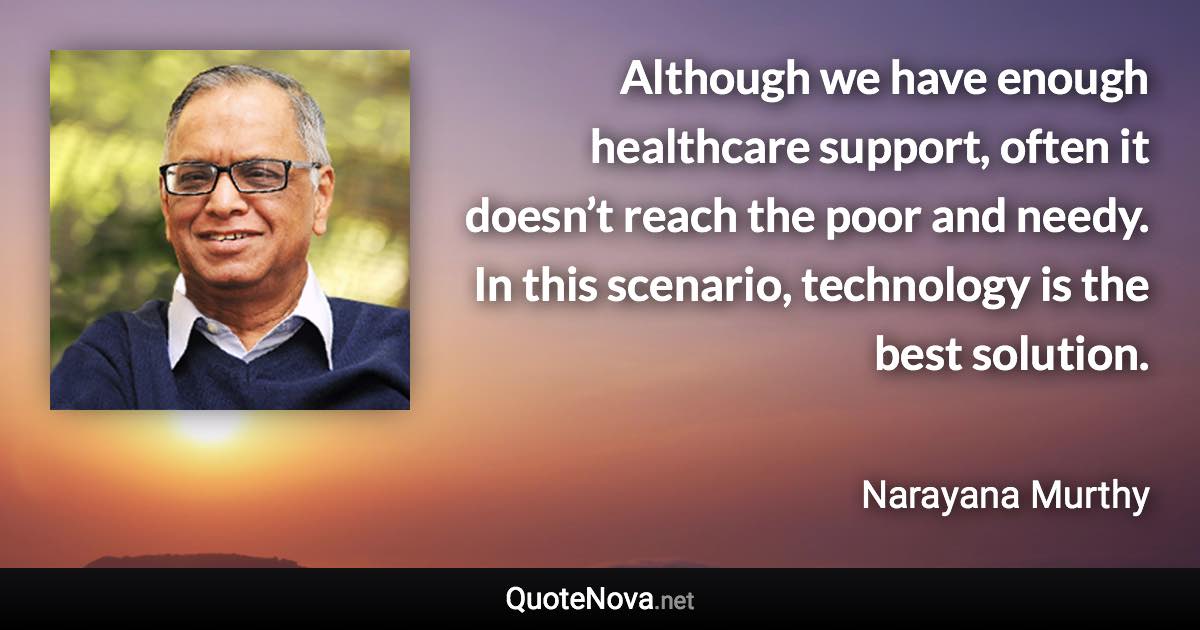 Although we have enough healthcare support, often it doesn’t reach the poor and needy. In this scenario, technology is the best solution. - Narayana Murthy quote