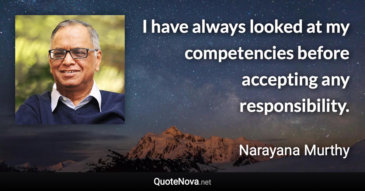 I have always looked at my competencies before accepting any responsibility. - Narayana Murthy quote