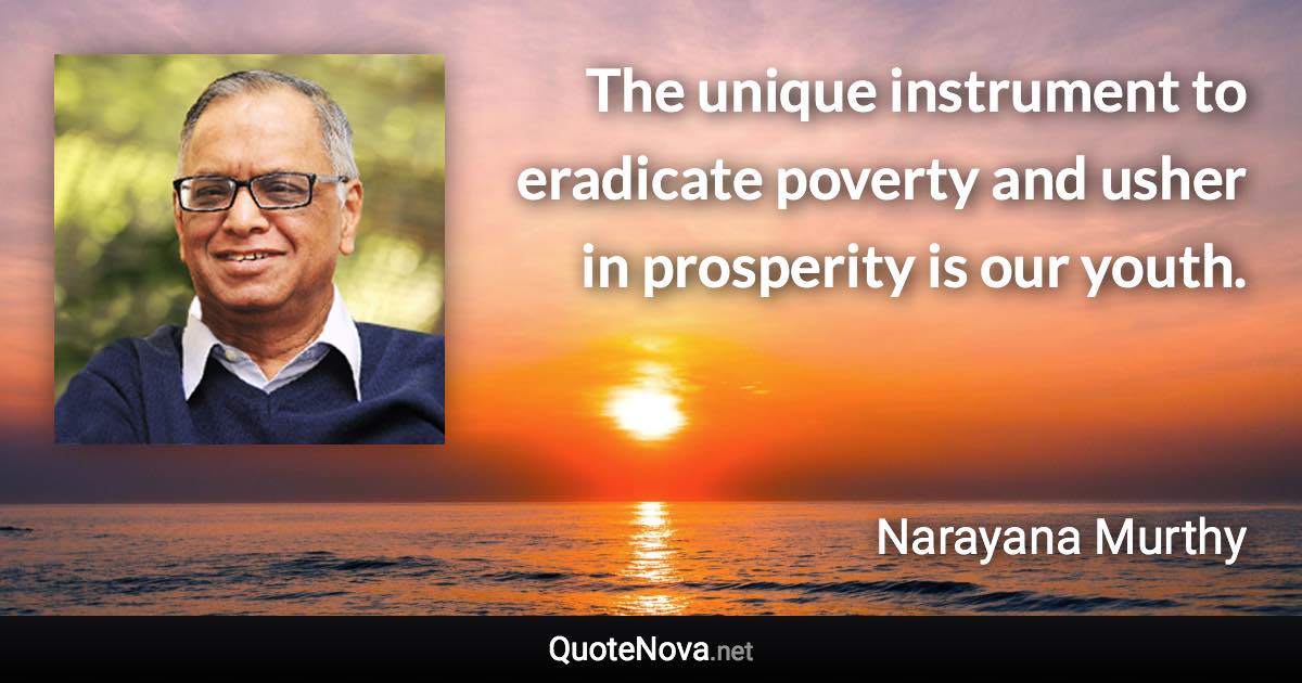 The unique instrument to eradicate poverty and usher in prosperity is our youth. - Narayana Murthy quote