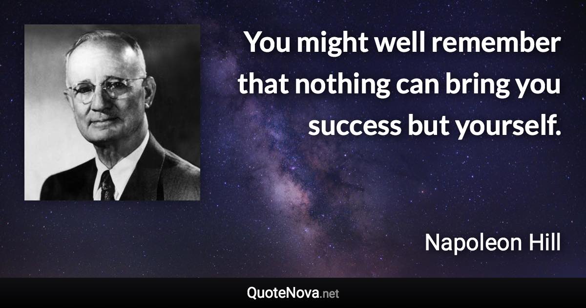 You might well remember that nothing can bring you success but yourself. - Napoleon Hill quote