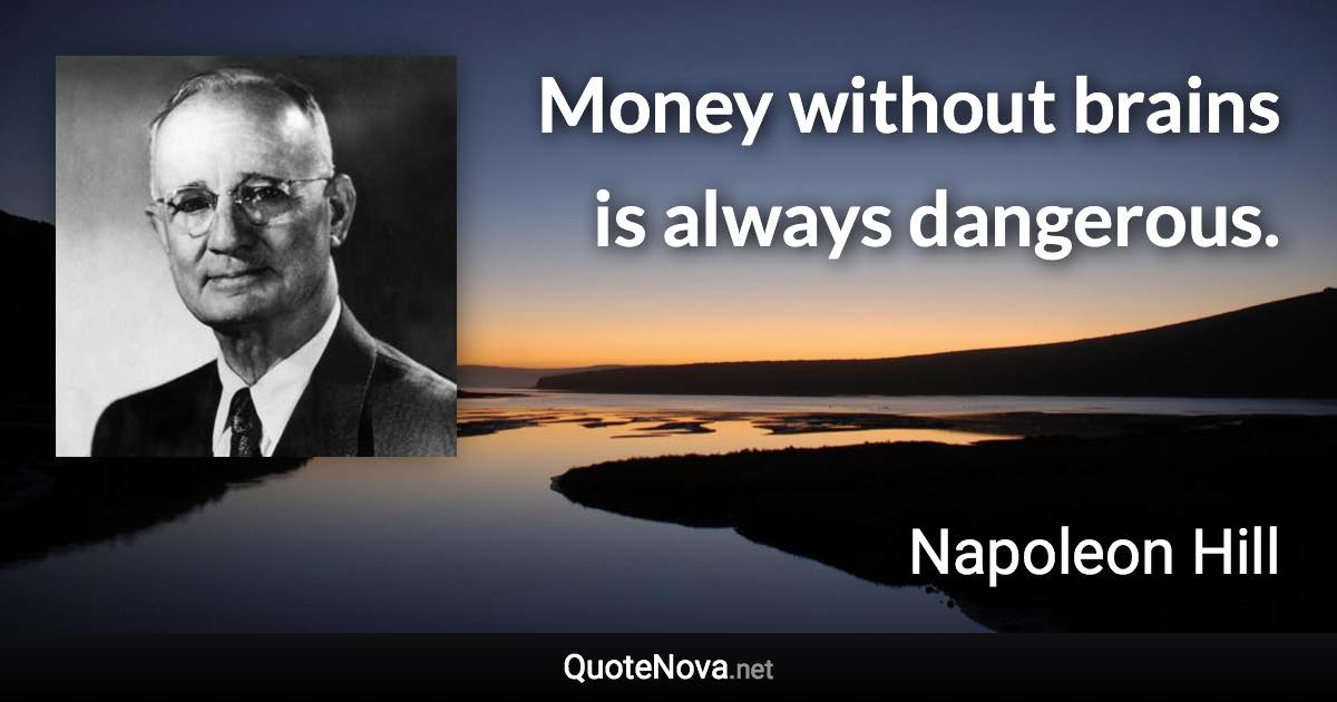 Money without brains is always dangerous. - Napoleon Hill quote