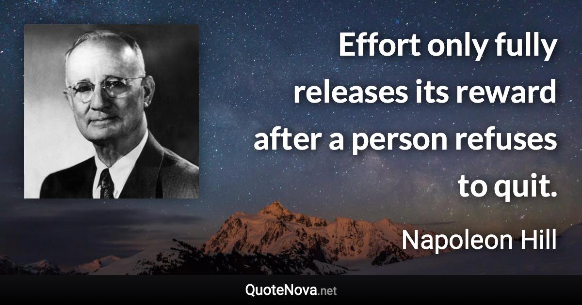 Effort only fully releases its reward after a person refuses to quit. - Napoleon Hill quote