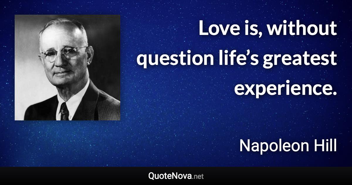 Love is, without question life’s greatest experience. - Napoleon Hill quote
