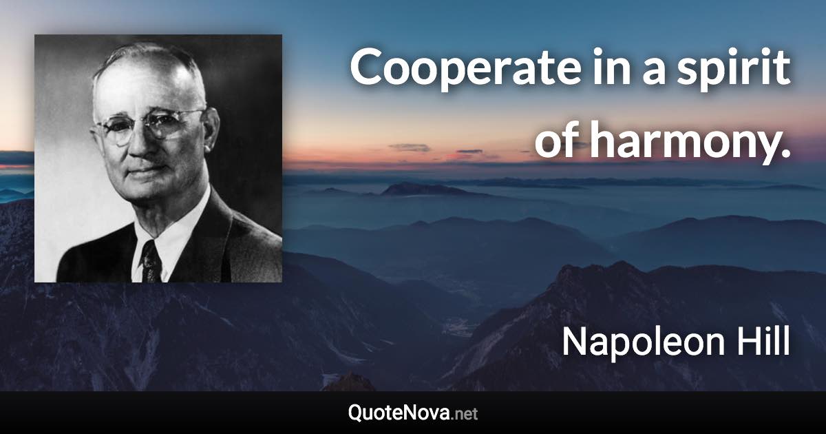 Cooperate in a spirit of harmony. - Napoleon Hill quote