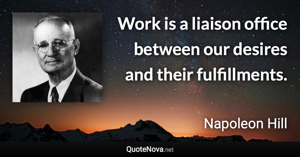 Work is a liaison office between our desires and their fulfillments. - Napoleon Hill quote