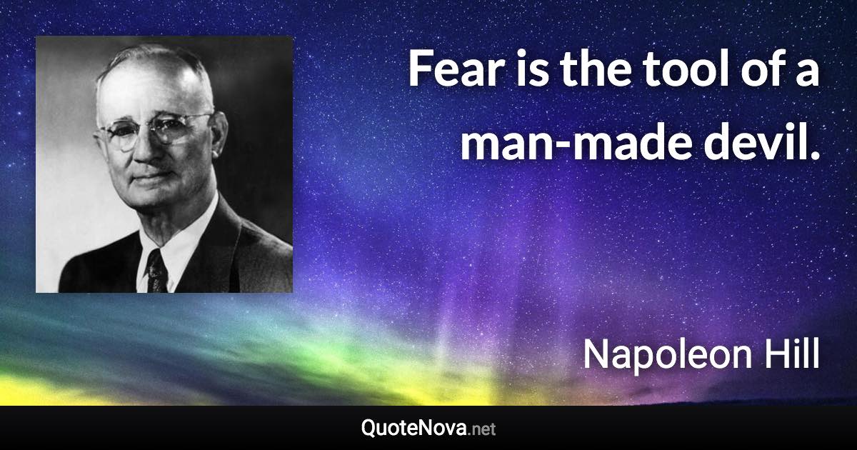 Fear is the tool of a man-made devil. - Napoleon Hill quote