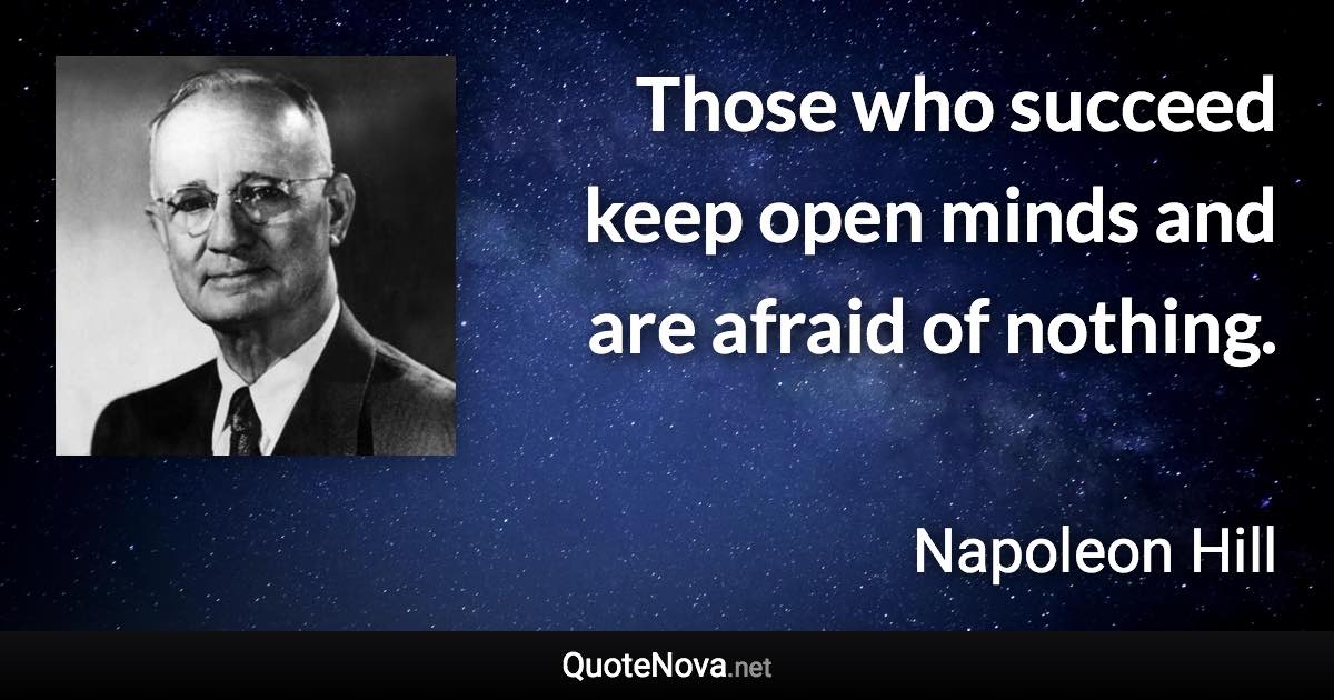 Those who succeed keep open minds and are afraid of nothing. - Napoleon Hill quote