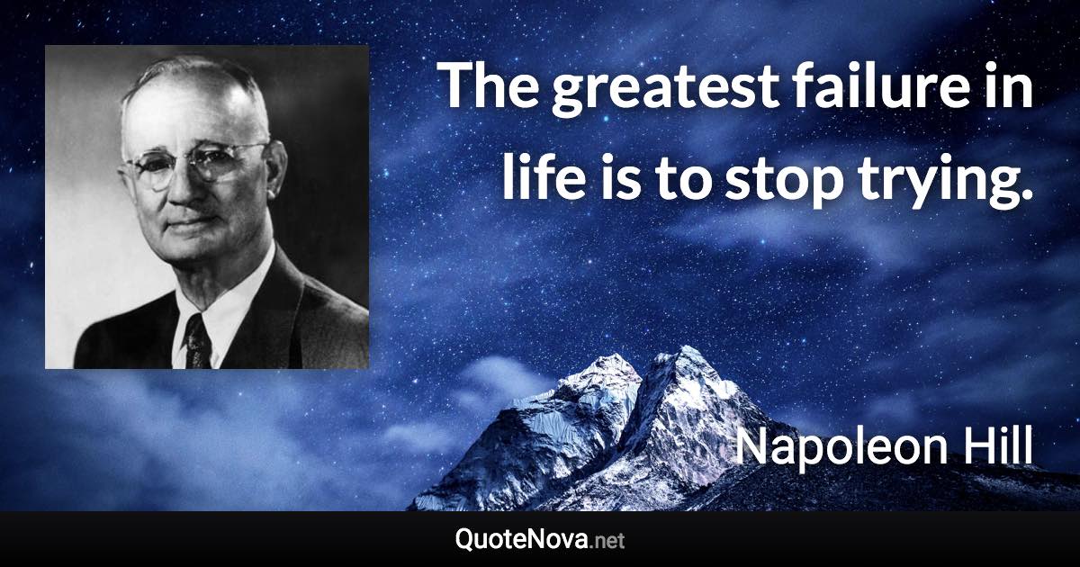 The greatest failure in life is to stop trying. - Napoleon Hill quote