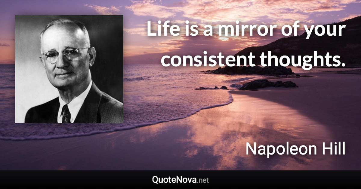 Life is a mirror of your consistent thoughts. - Napoleon Hill quote
