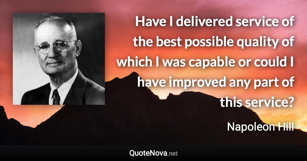 Have I delivered service of the best possible quality of which I was capable or could I have improved any part of this service? - Napoleon Hill quote