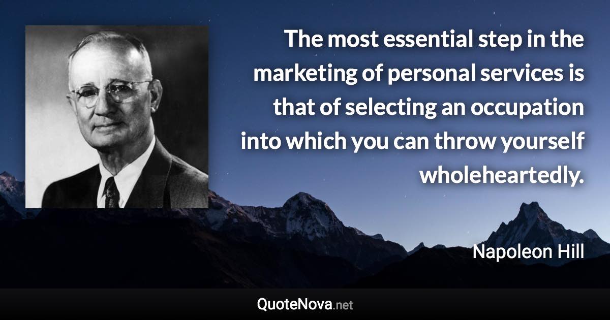 The most essential step in the marketing of personal services is that of selecting an occupation into which you can throw yourself wholeheartedly. - Napoleon Hill quote