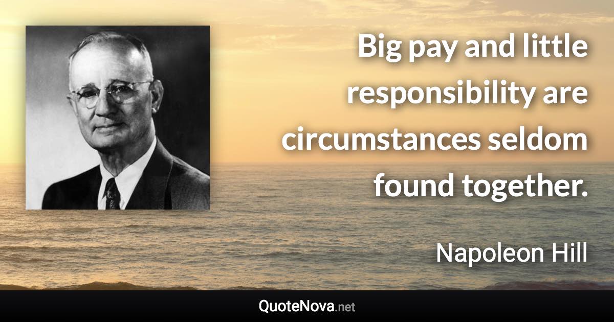 Big pay and little responsibility are circumstances seldom found together. - Napoleon Hill quote