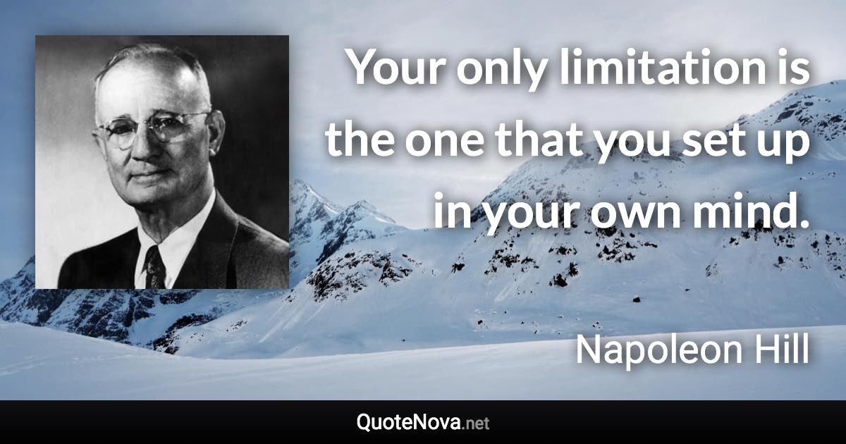 Your only limitation is the one that you set up in your own mind. - Napoleon Hill quote