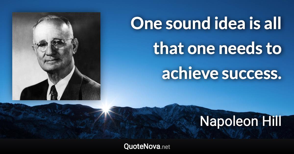 One sound idea is all that one needs to achieve success. - Napoleon Hill quote