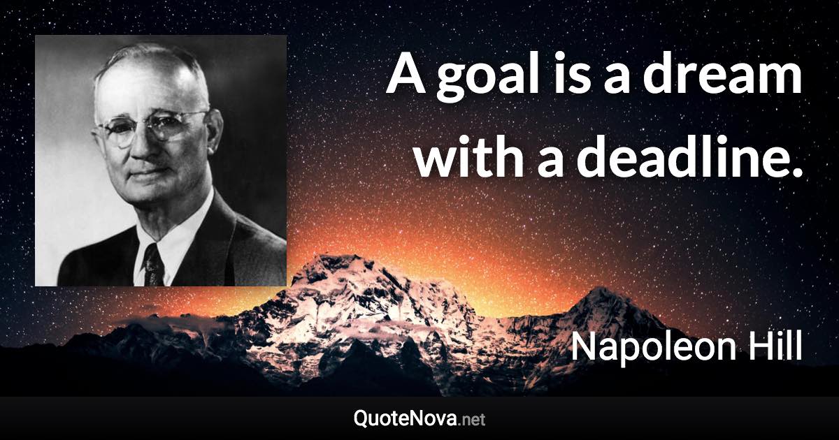 A goal is a dream with a deadline. - Napoleon Hill quote