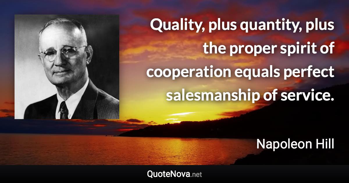 Quality, plus quantity, plus the proper spirit of cooperation equals perfect salesmanship of service. - Napoleon Hill quote