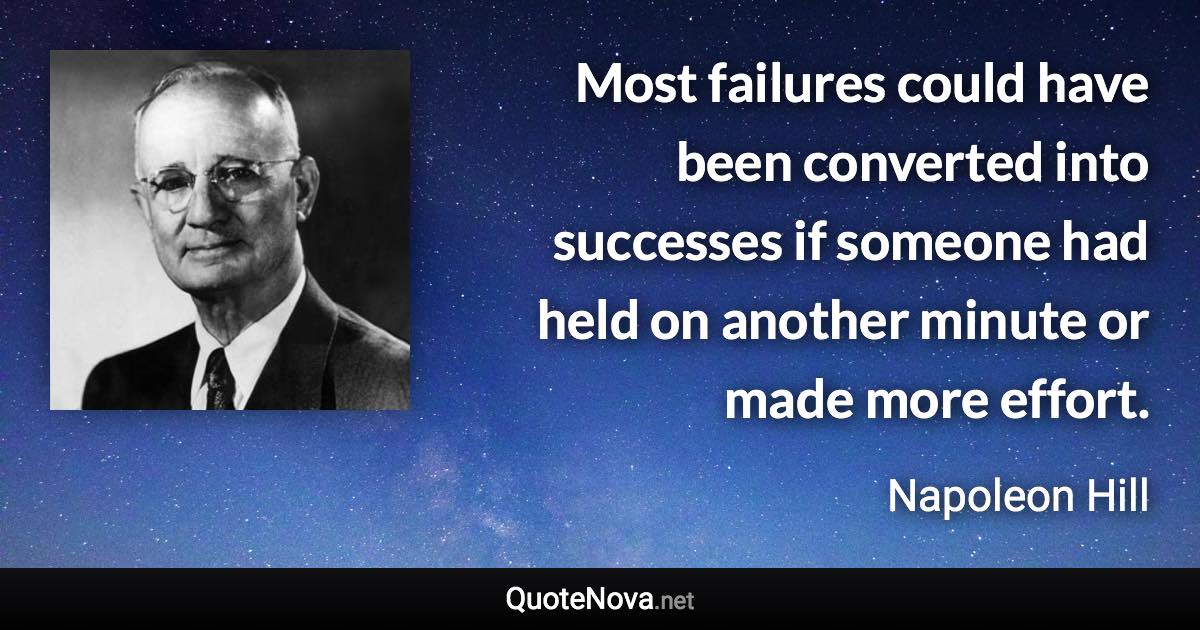 Most failures could have been converted into successes if someone had held on another minute or made more effort. - Napoleon Hill quote