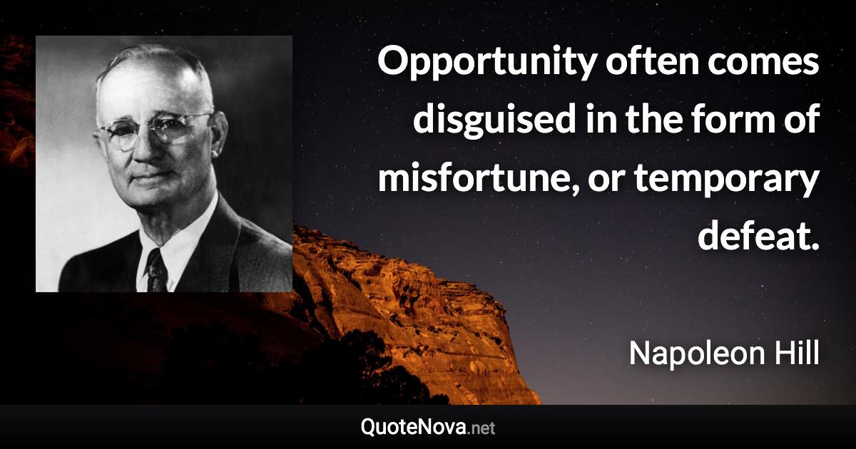 Opportunity often comes disguised in the form of misfortune, or temporary defeat. - Napoleon Hill quote