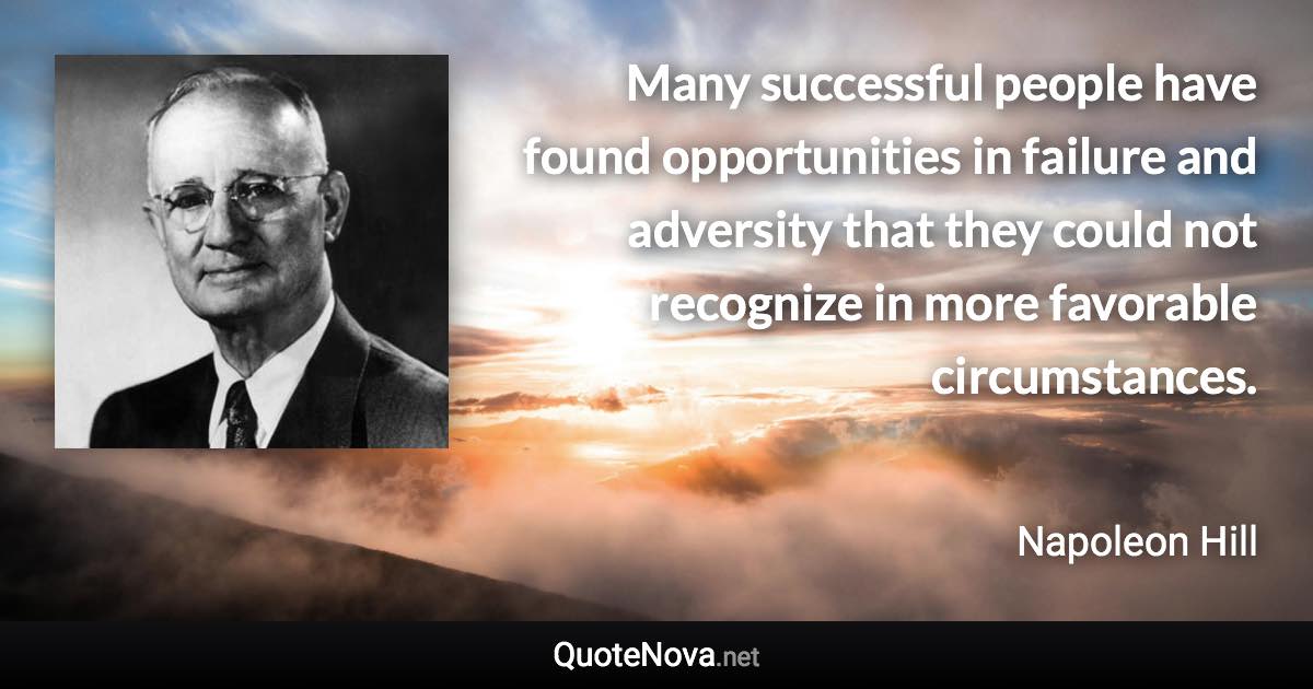 Many successful people have found opportunities in failure and adversity that they could not recognize in more favorable circumstances. - Napoleon Hill quote