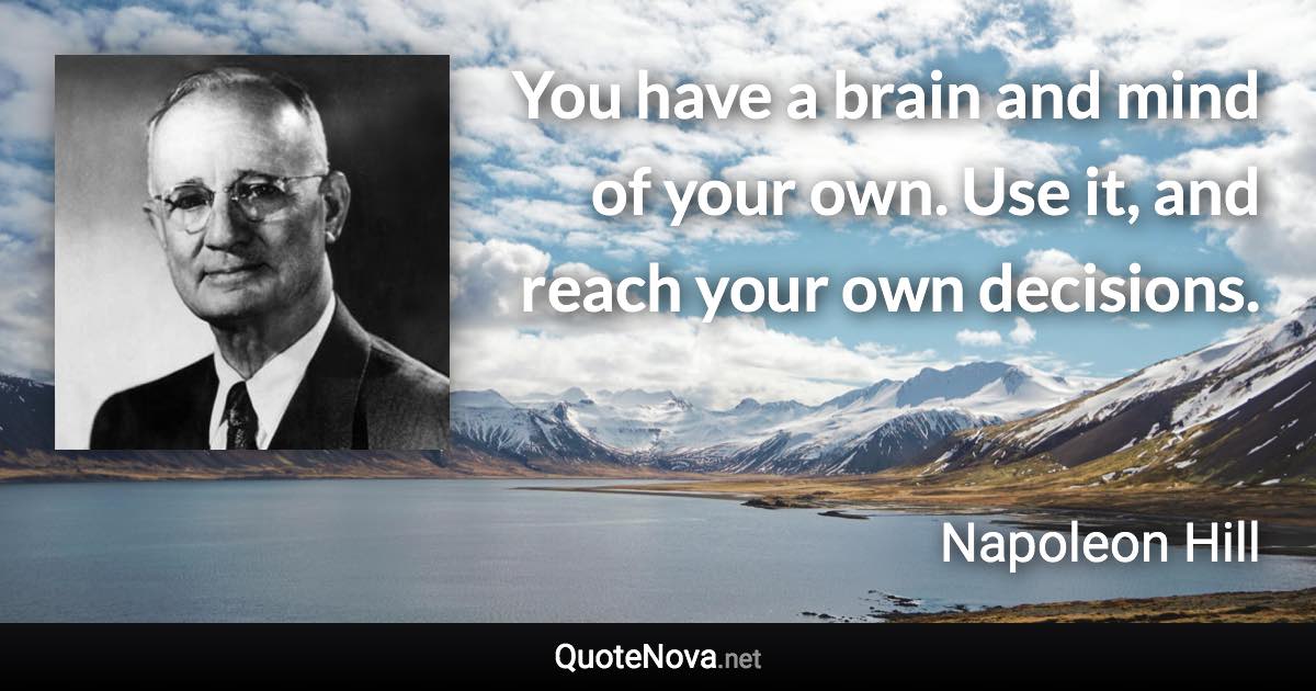 You have a brain and mind of your own. Use it, and reach your own decisions. - Napoleon Hill quote