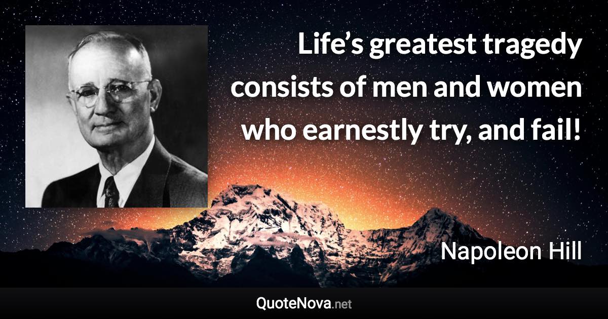 Life’s greatest tragedy consists of men and women who earnestly try, and fail! - Napoleon Hill quote