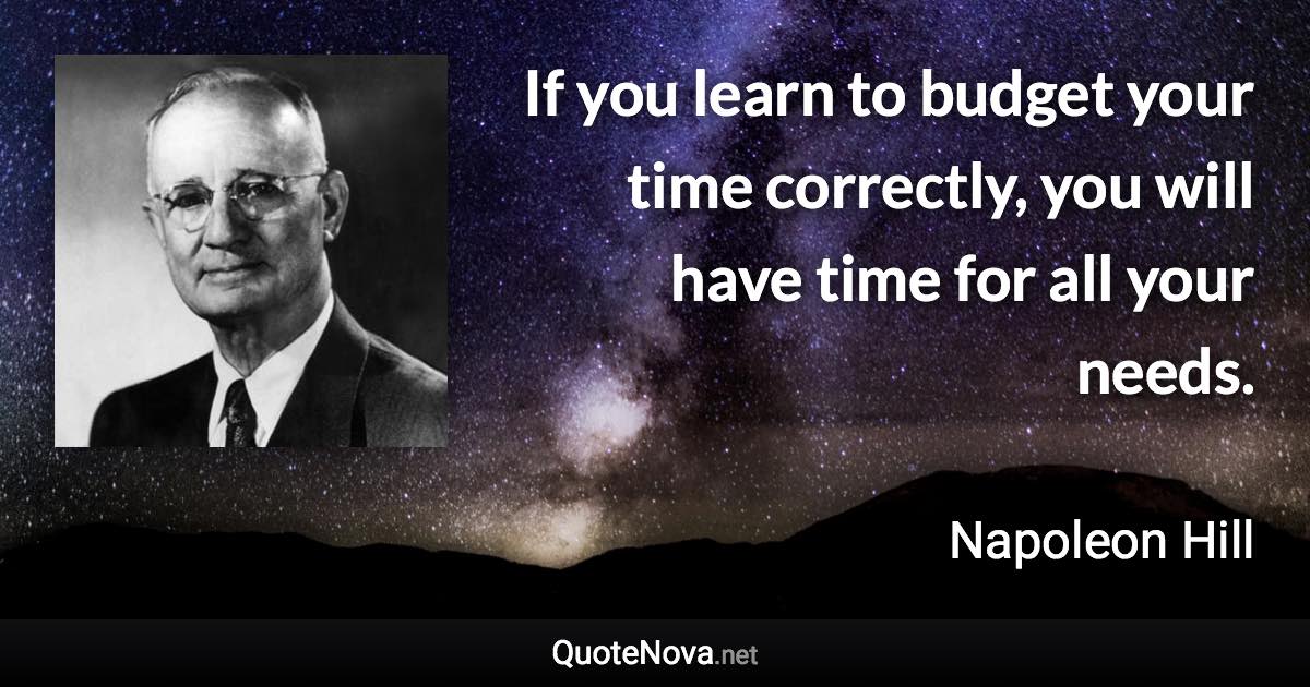 If you learn to budget your time correctly, you will have time for all your needs. - Napoleon Hill quote