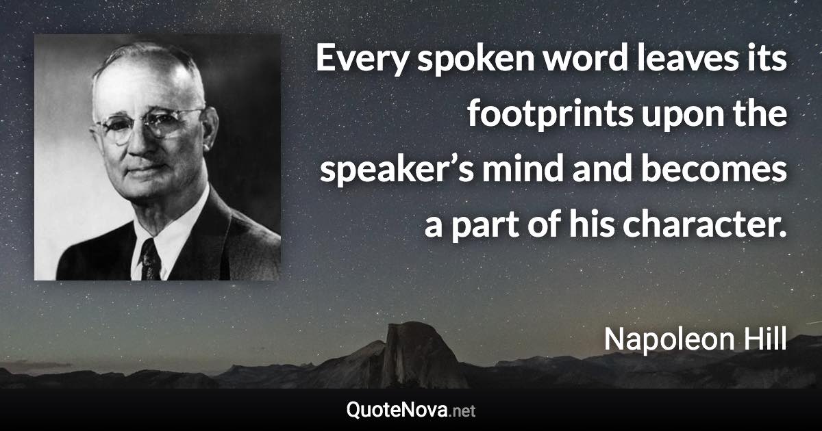 Every spoken word leaves its footprints upon the speaker’s mind and becomes a part of his character. - Napoleon Hill quote