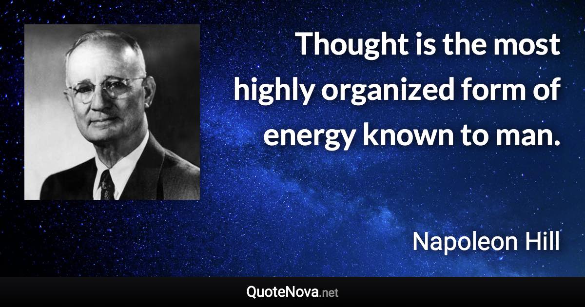 Thought is the most highly organized form of energy known to man. - Napoleon Hill quote