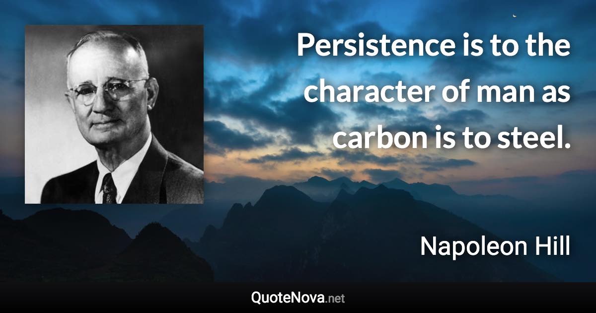 Persistence is to the character of man as carbon is to steel. - Napoleon Hill quote