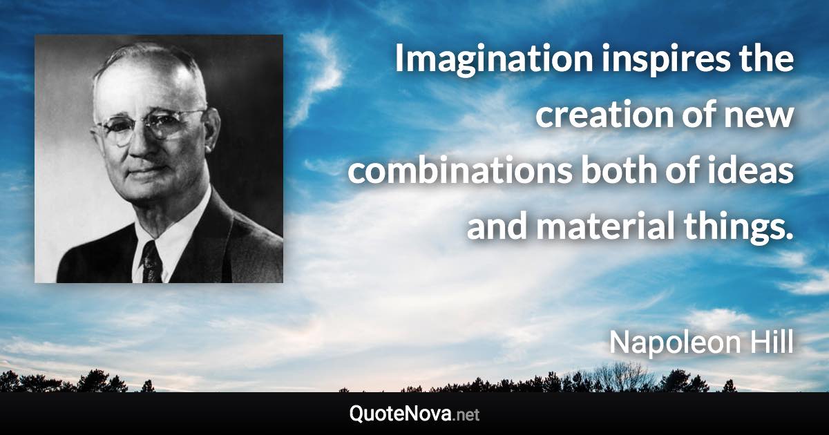 Imagination inspires the creation of new combinations both of ideas and material things. - Napoleon Hill quote