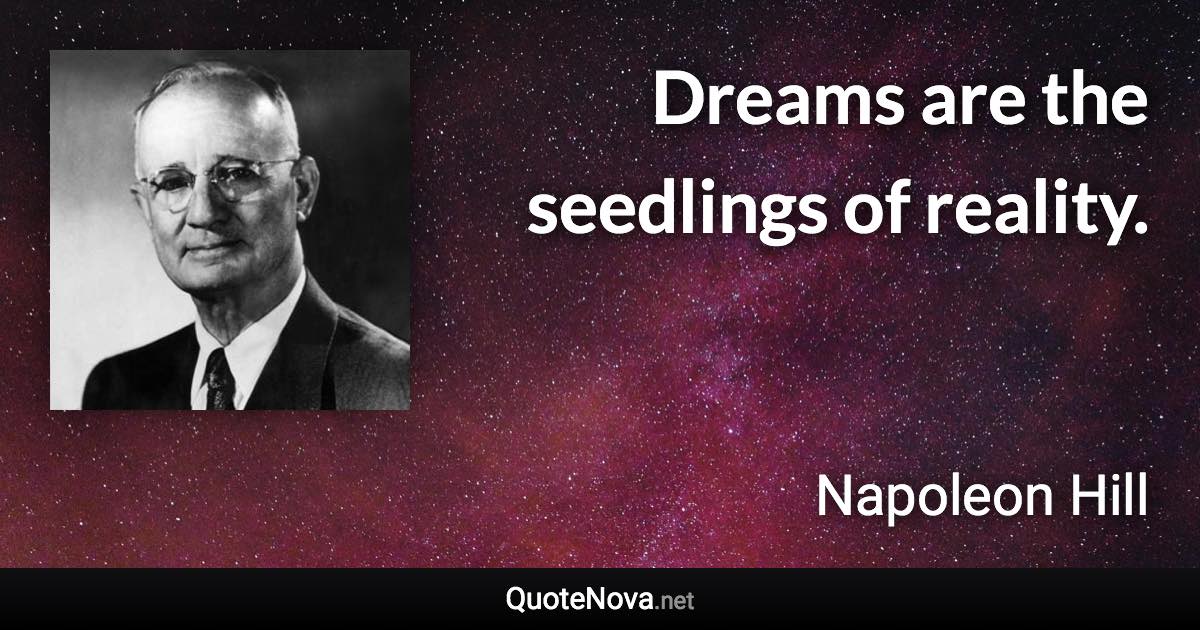 Dreams are the seedlings of reality. - Napoleon Hill quote