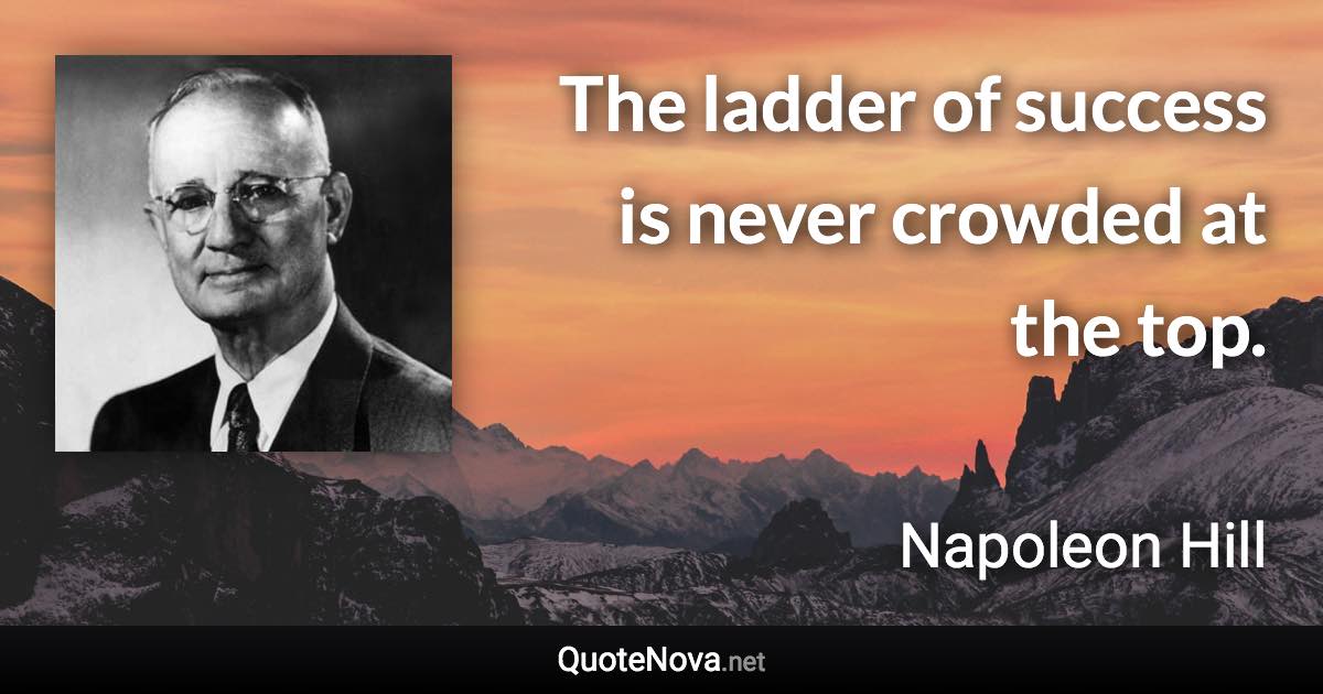 The ladder of success is never crowded at the top. - Napoleon Hill quote