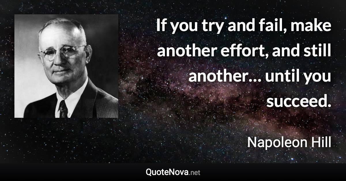 If you try and fail, make another effort, and still another… until you succeed. - Napoleon Hill quote