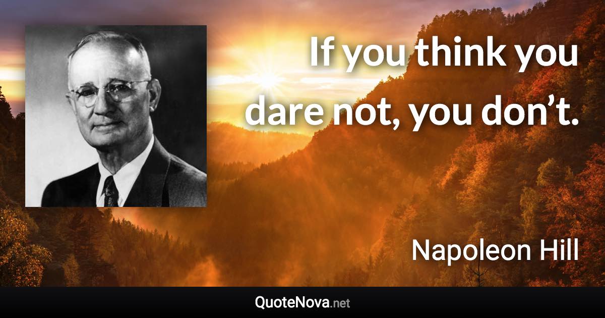 If you think you dare not, you don’t. - Napoleon Hill quote