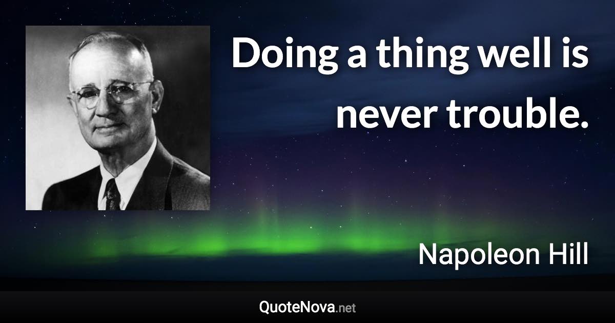 Doing a thing well is never trouble. - Napoleon Hill quote