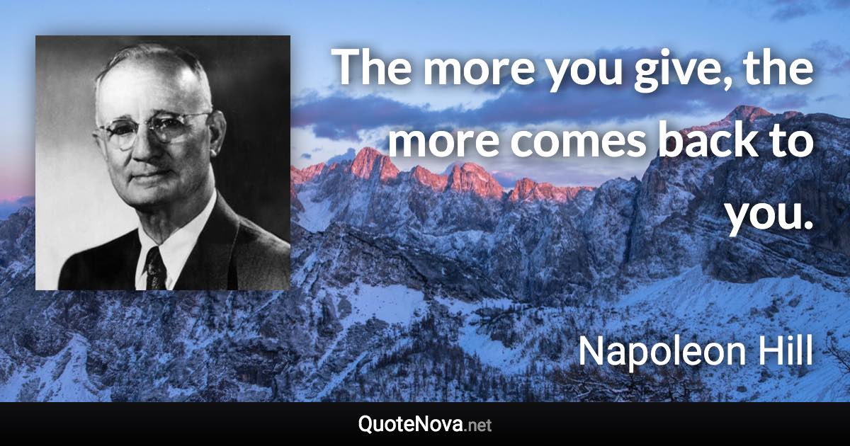 The more you give, the more comes back to you. - Napoleon Hill quote