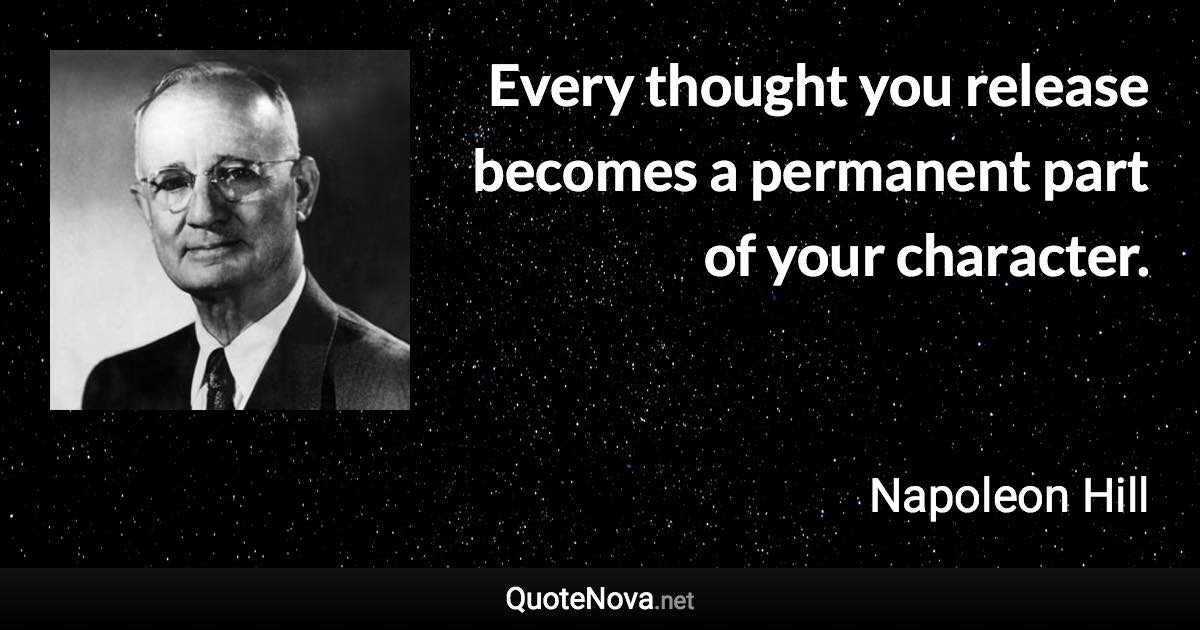 Every thought you release becomes a permanent part of your character. - Napoleon Hill quote
