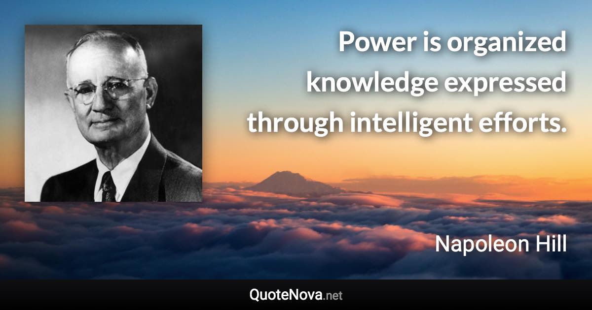 Power is organized knowledge expressed through intelligent efforts. - Napoleon Hill quote