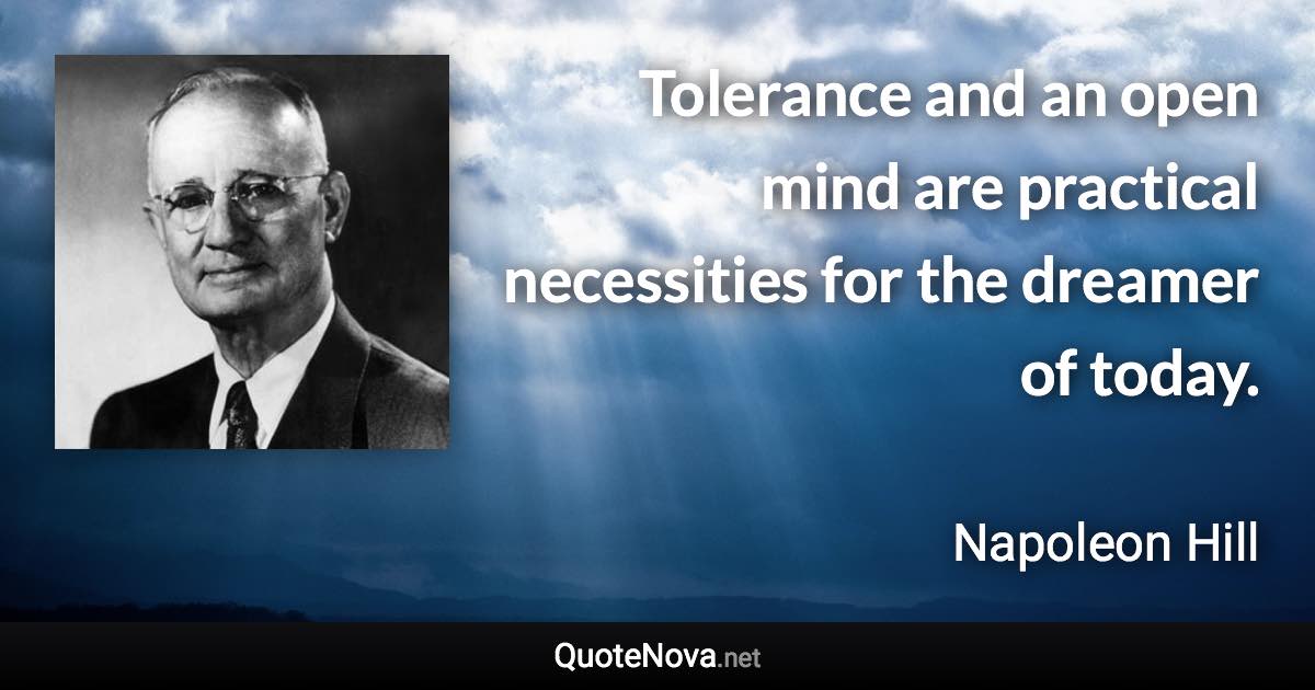 Tolerance and an open mind are practical necessities for the dreamer of today. - Napoleon Hill quote