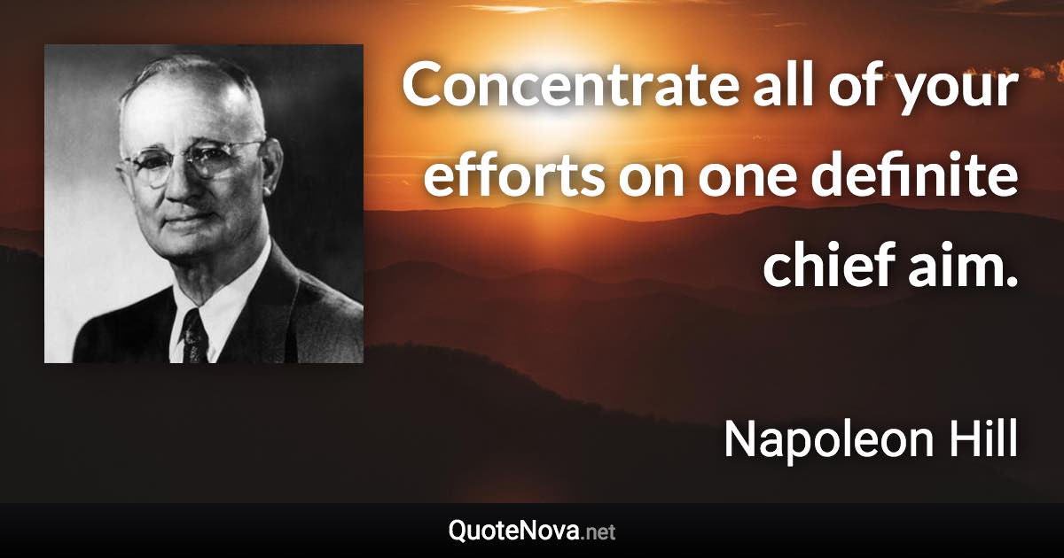 Concentrate all of your efforts on one definite chief aim. - Napoleon Hill quote
