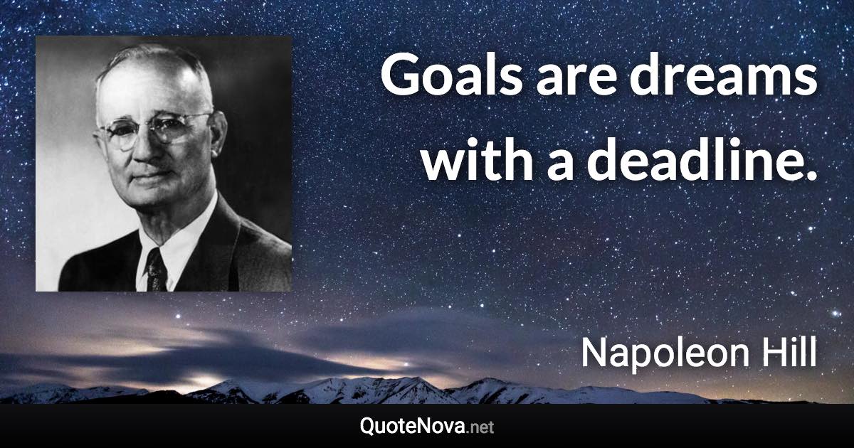 Goals are dreams with a deadline. - Napoleon Hill quote