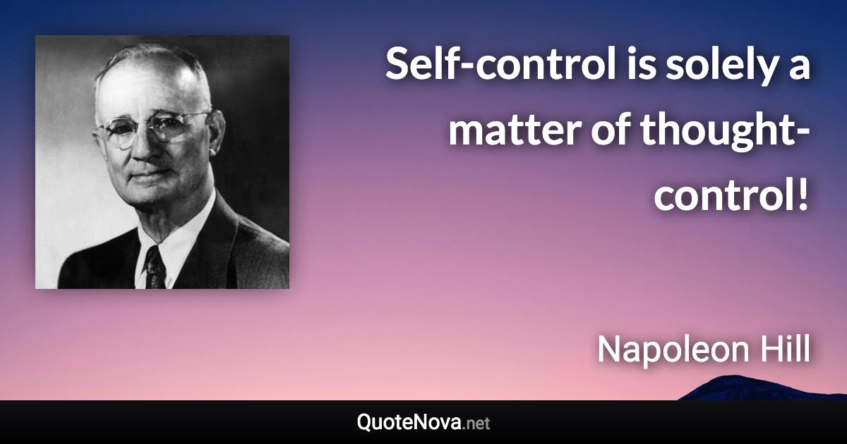 Self-control is solely a matter of thought-control! - Napoleon Hill quote