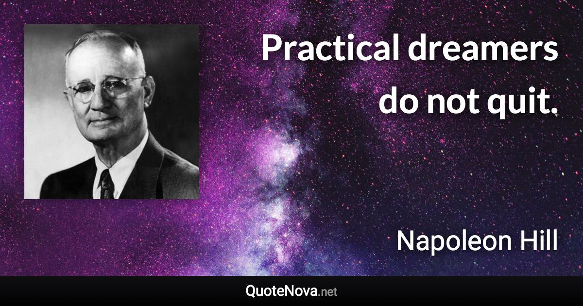 Practical dreamers do not quit. - Napoleon Hill quote